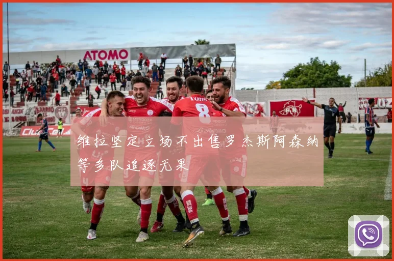 维拉坚定立场不出售罗杰斯阿森纳等多队追逐无果