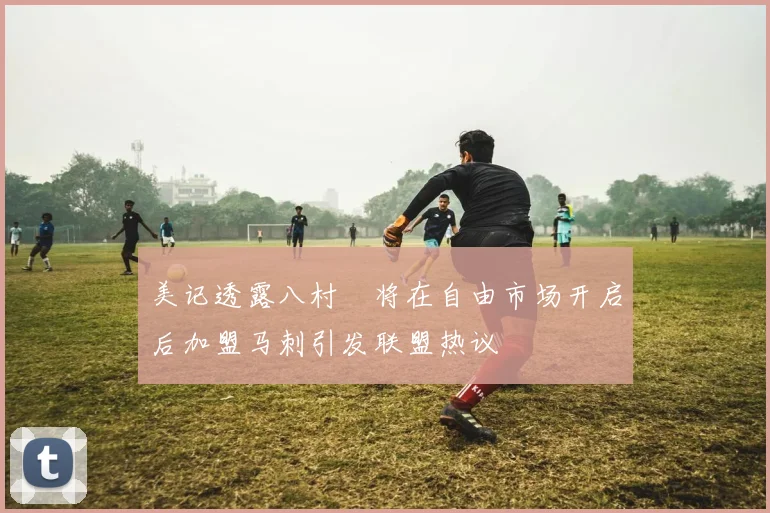 美记透露八村塁将在自由市场开启后加盟马刺引发联盟热议