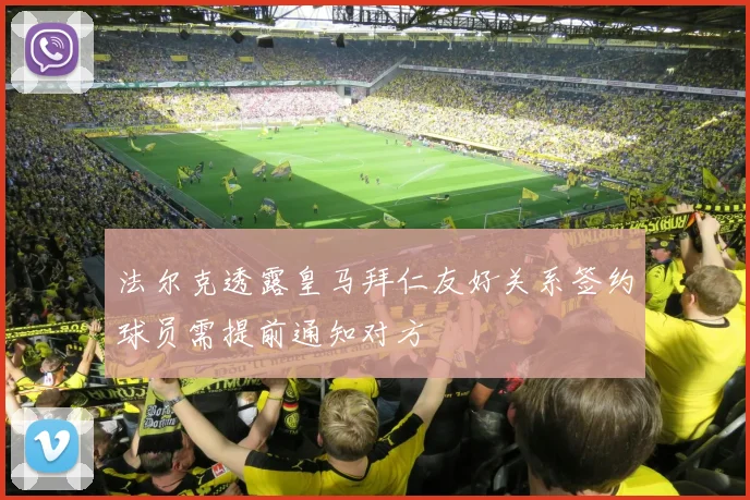 法尔克透露皇马拜仁友好关系签约球员需提前通知对方