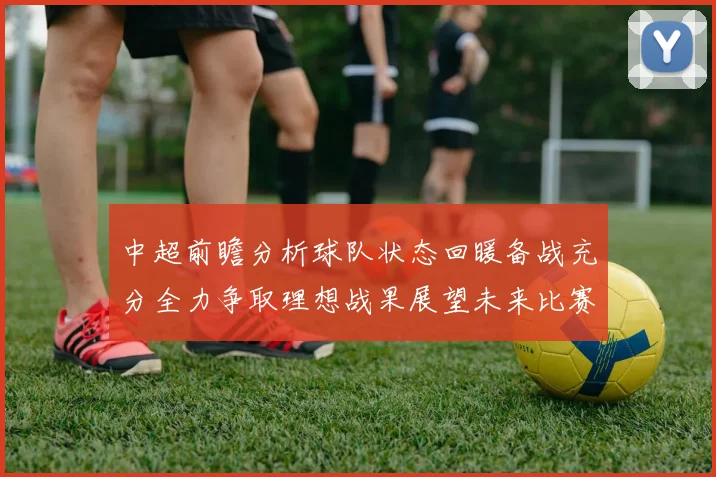 中超前瞻分析球队状态回暖备战充分全力争取理想战果展望未来比赛挑战