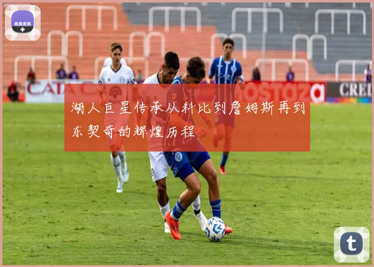 湖人巨星传承从科比到詹姆斯再到东契奇的辉煌历程