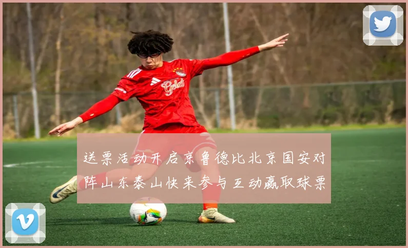 送票活动开启京鲁德比北京国安对阵山东泰山快来参与互动赢取球票